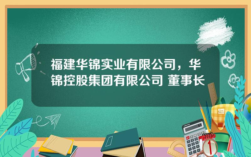 福建华锦实业有限公司，华锦控股集团有限公司 董事长
